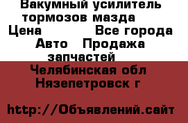 Вакумный усилитель тормозов мазда626 › Цена ­ 1 000 - Все города Авто » Продажа запчастей   . Челябинская обл.,Нязепетровск г.